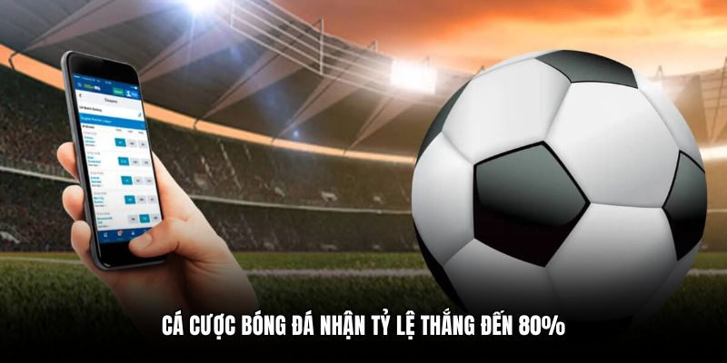 Cá cược bóng đá nhận tỷ lệ thắng đến 80%